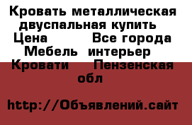Кровать металлическая двуспальная купить › Цена ­ 850 - Все города Мебель, интерьер » Кровати   . Пензенская обл.